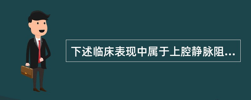 下述临床表现中属于上腔静脉阻塞综合征的有