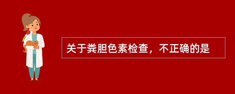 关于粪胆色素检查，不正确的是