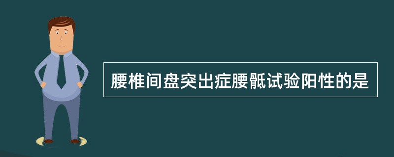 腰椎间盘突出症腰骶试验阳性的是