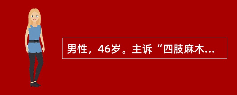 男性，46岁。主诉“四肢麻木无力一年半”，一年半前无诱因出现颈背部酸痛不适，伴双手麻木无力。半年后出现双手麻木逐渐向双上臂至双下肢发展伴四肢无力。病后曾按“颈椎病”给予牵引，口服“颈复康”对症治疗，无