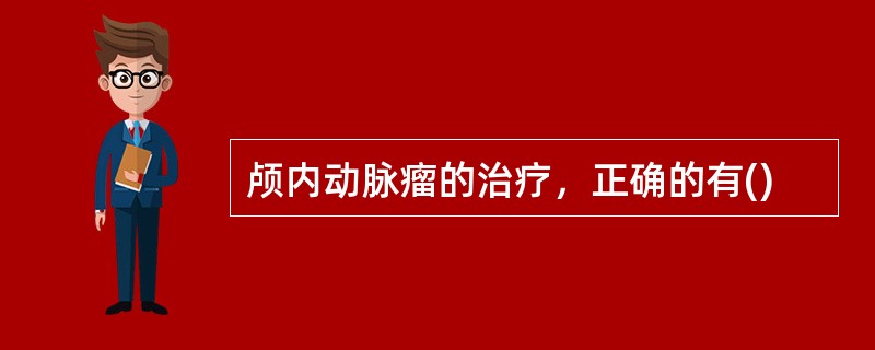 颅内动脉瘤的治疗，正确的有()