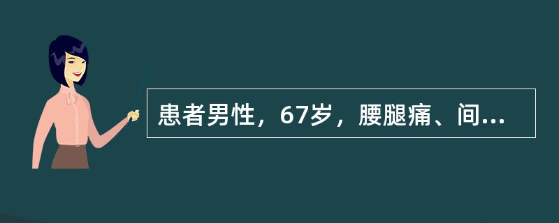 患者男性，67岁，腰腿痛、间歇性跛行4个月余。4个月前出现双侧腰酸腿痛，下肢麻木无力，以至跛行，但稍许蹲下或坐下休息片刻后，症状可以很快缓解或消失，仍可继续行走，再行走一段时间后，上述症状再度出现。检