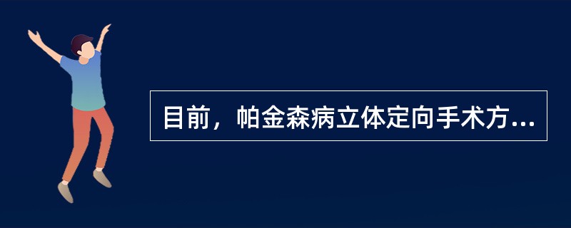 目前，帕金森病立体定向手术方式中疗效肯定的有