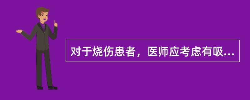 对于烧伤患者，医师应考虑有吸入性损伤的情况有