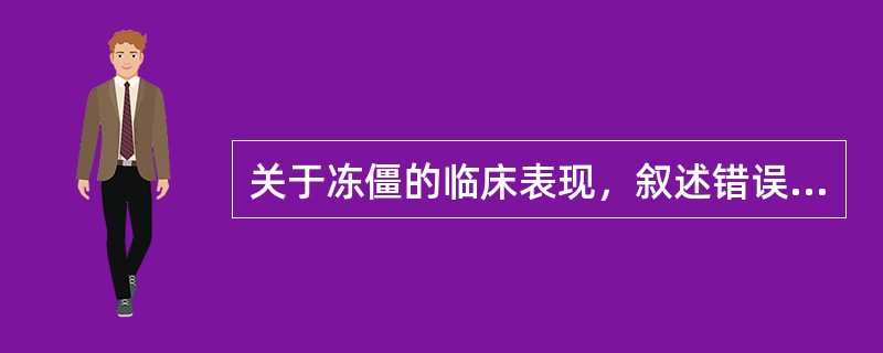 关于冻僵的临床表现，叙述错误的有
