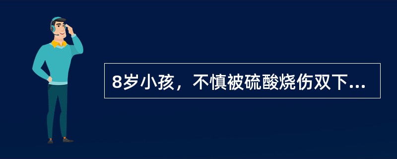 8岁小孩，不慎被硫酸烧伤双下肢。该患儿烧伤面积