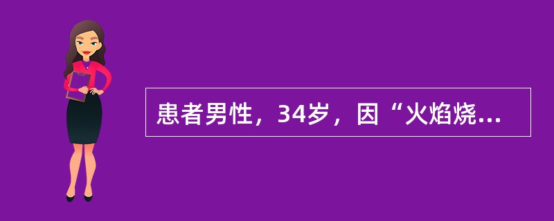 患者男性，34岁，因“火焰烧伤全身多处，疼痛4小时”来诊。烧伤面积占总体表面积（TBSA）的89%，除头部（3%）、下腹部（2%）、会阴（1%）、臀部（2%）、足底部（3%）为正常皮肤外，其余全部为烧