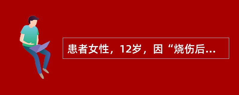 患者女性，12岁，因“烧伤后瘢痕挛缩、畸形”来诊。6个月前患者家中不慎失火致全身多处烧伤，经当地医院治疗4个月后好转出院。现在全身多处瘢痕增生突起，瘙痒。整个面部均见红色瘢痕，鼻翼缺失，左、右两侧上睑