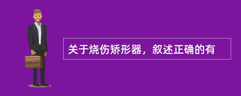 关于烧伤矫形器，叙述正确的有