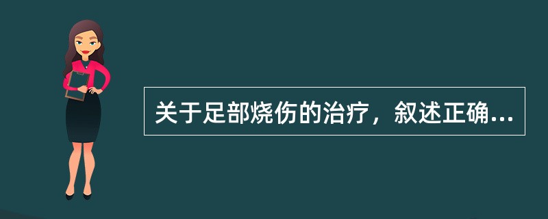 关于足部烧伤的治疗，叙述正确的有