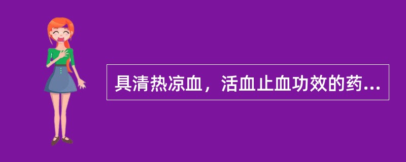 具清热凉血，活血止血功效的药物是()