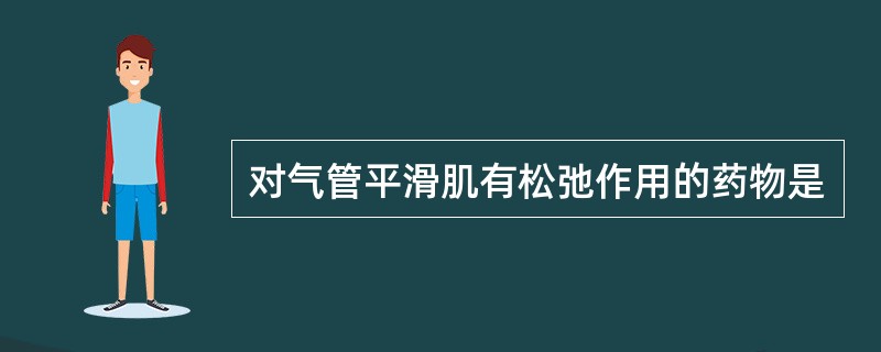 对气管平滑肌有松弛作用的药物是