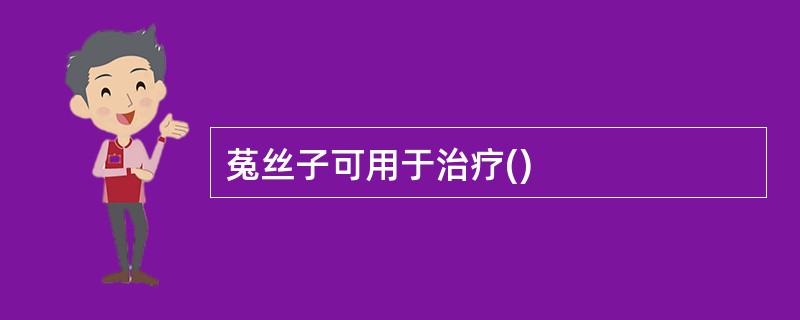 菟丝子可用于治疗()