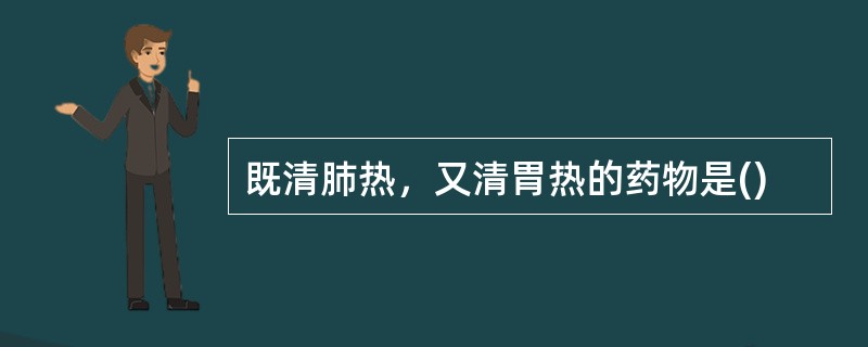 既清肺热，又清胃热的药物是()