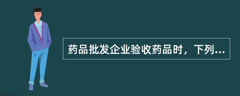 药品批发企业验收药品时，下列说法错误的是