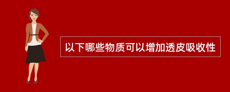 以下哪些物质可以增加透皮吸收性