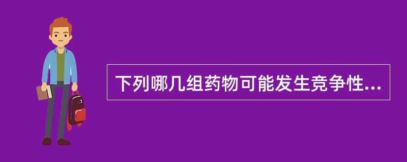 下列哪几组药物可能发生竞争性拮抗作用