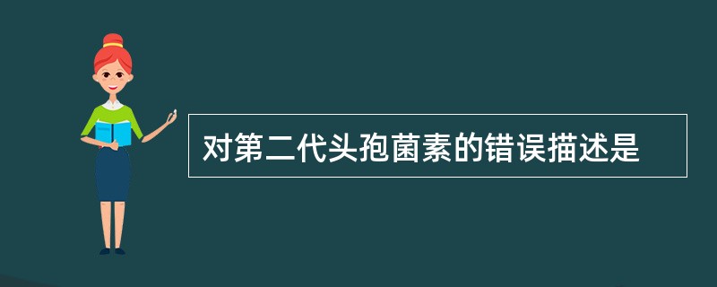 对第二代头孢菌素的错误描述是