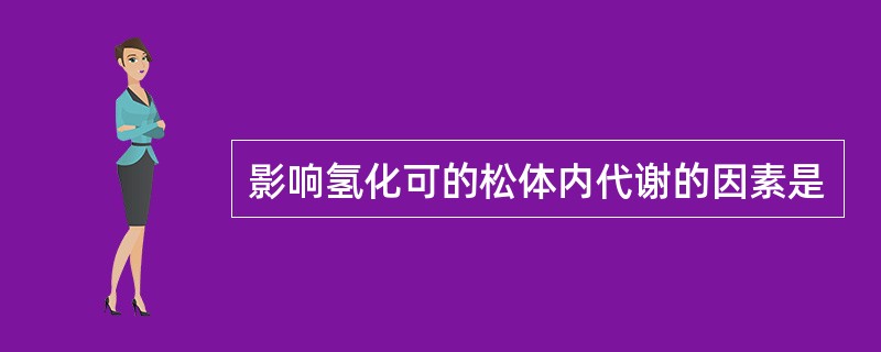 影响氢化可的松体内代谢的因素是