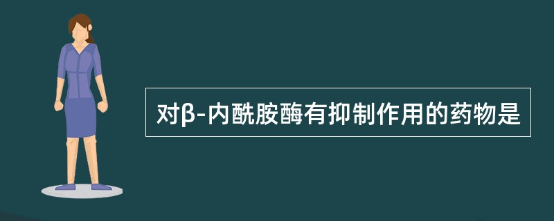对β-内酰胺酶有抑制作用的药物是