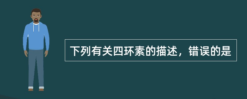 下列有关四环素的描述，错误的是