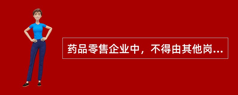 药品零售企业中，不得由其他岗位人员代为履行职责的岗位是