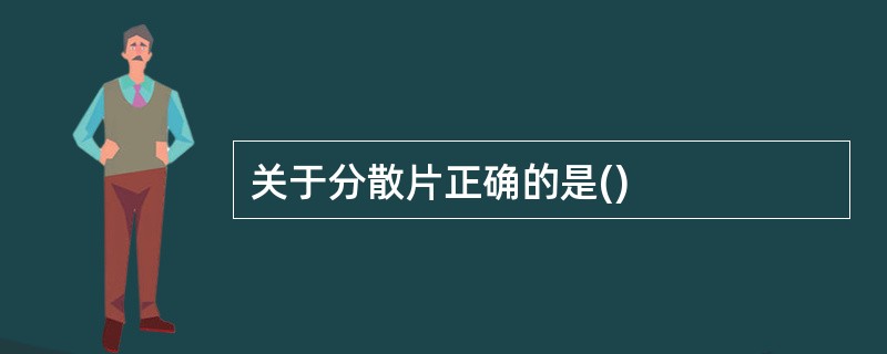 关于分散片正确的是()