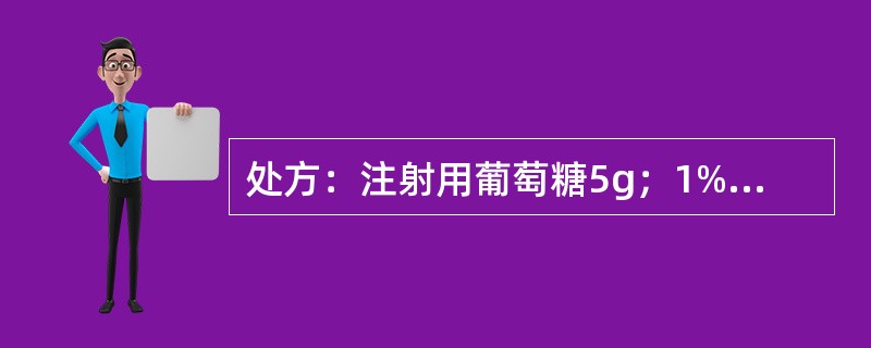 处方：注射用葡萄糖5g；1%盐酸适量；注射用水加至1000ml。关于上述处方，下列叙述正确的有()