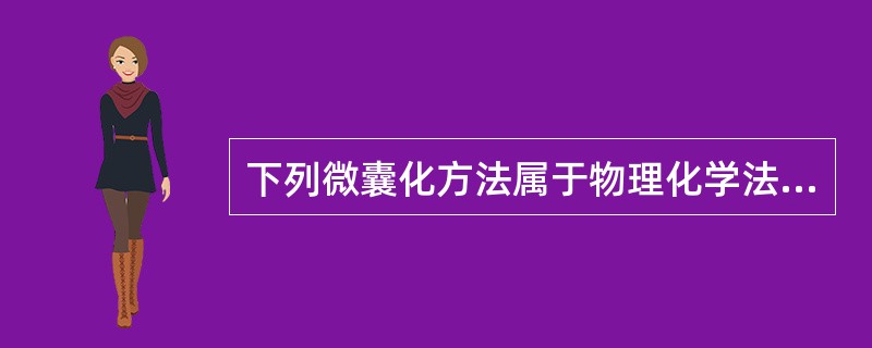 下列微囊化方法属于物理化学法的有()