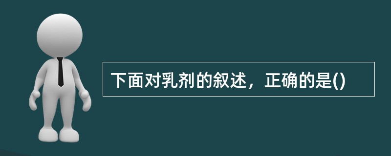 下面对乳剂的叙述，正确的是()