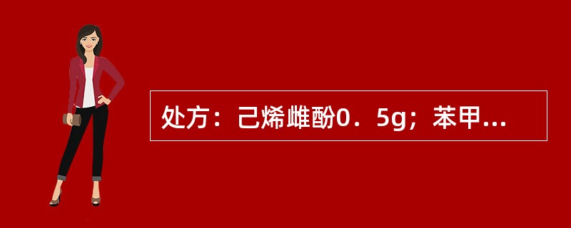 处方：己烯雌酚0．5g；苯甲醇0．5g；注射用油加至1000ml。关于上述己烯雌酚注射液叙述正确的是()