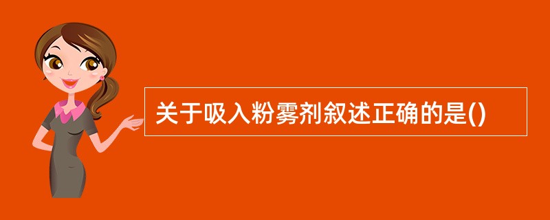 关于吸入粉雾剂叙述正确的是()