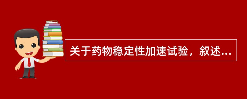 关于药物稳定性加速试验，叙述正确的是