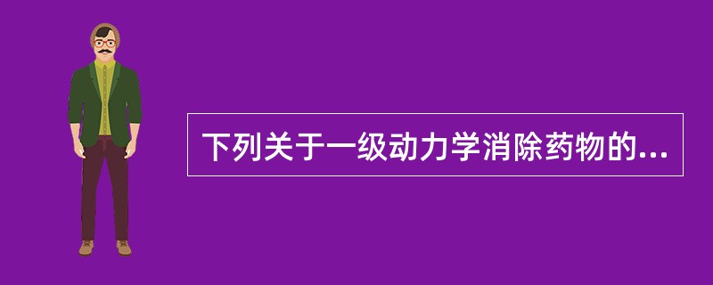 下列关于一级动力学消除药物的描述中，错误的是