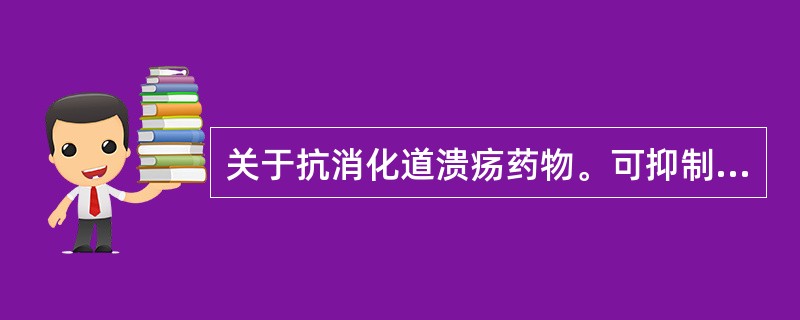 关于抗消化道溃疡药物。可抑制胃酸分泌的药物是