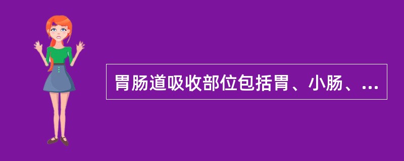 胃肠道吸收部位包括胃、小肠、大肠，其中以小肠吸收最为重要。口服剂型在胃肠道中吸收的快慢顺序一般为