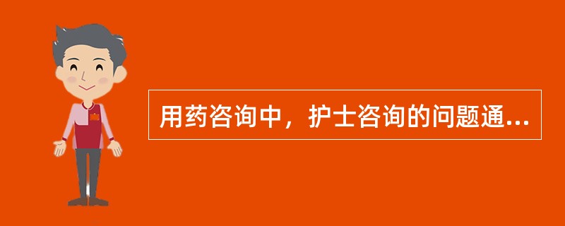 用药咨询中，护士咨询的问题通常有