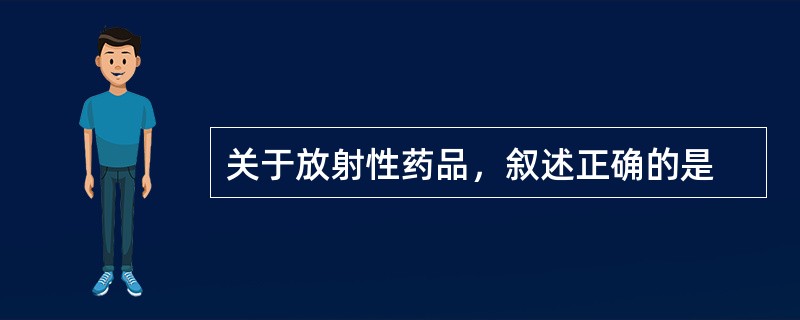 关于放射性药品，叙述正确的是