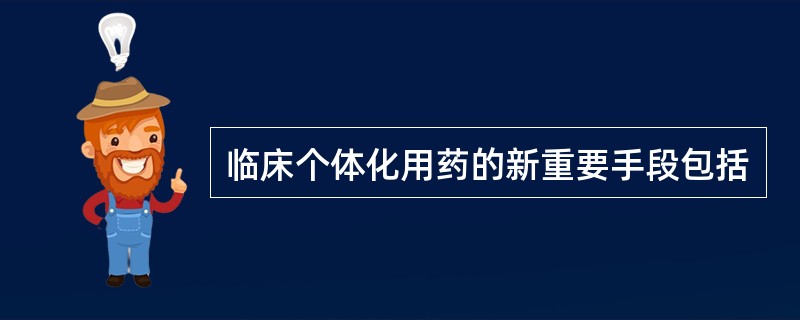 临床个体化用药的新重要手段包括