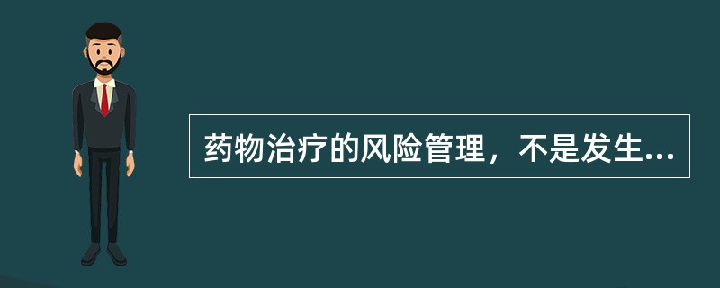 药物治疗的风险管理，不是发生药品不良事件后的补救措施，而是主动从药物治疗管理中找问题，主动论证并干预医疗机构药物治疗的安全问题。基本程序包括风险识别、风险评估、风险干预、风险信息交流、风险管理活动评价