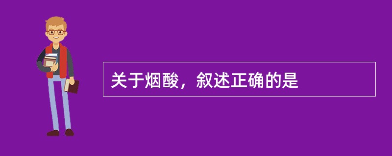 关于烟酸，叙述正确的是