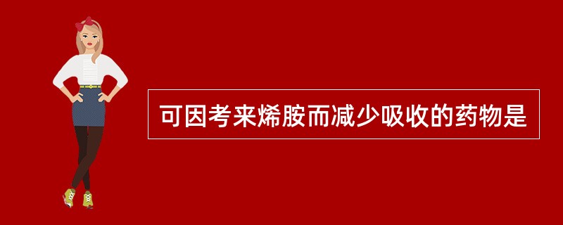 可因考来烯胺而减少吸收的药物是