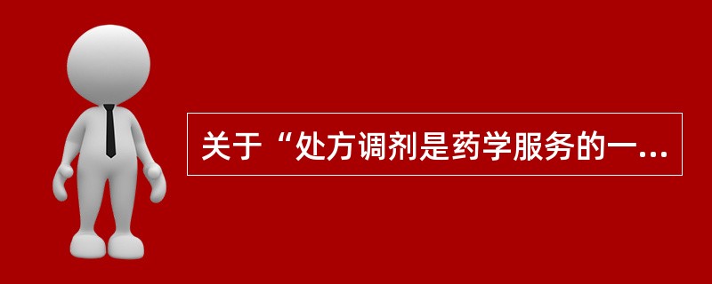 关于“处方调剂是药学服务的一项具体工作”，叙述正确的是