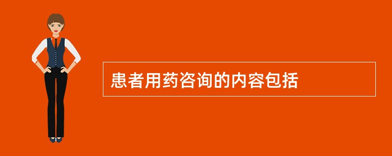 患者用药咨询的内容包括