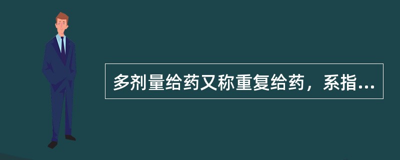 多剂量给药又称重复给药，系指按一定剂量、一定给药间隔、多次重复给药，才能达到并保持在一定有效治疗血药浓度范围之内的给药方法。重复给药的血药浓度时间关系式的推导前提是