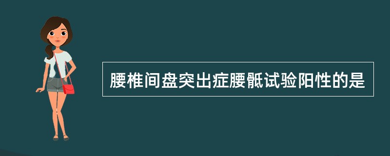 腰椎间盘突出症腰骶试验阳性的是