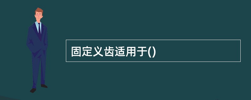 固定义齿适用于()