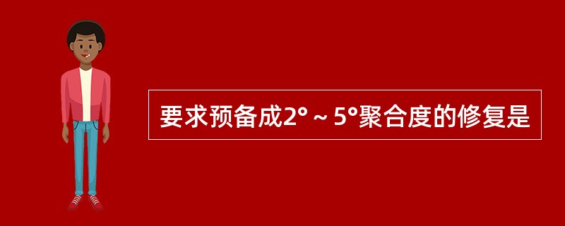 要求预备成2°～5°聚合度的修复是