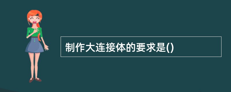 制作大连接体的要求是()