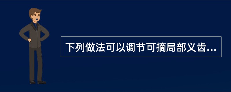 下列做法可以调节可摘局部义齿固位力的包括()